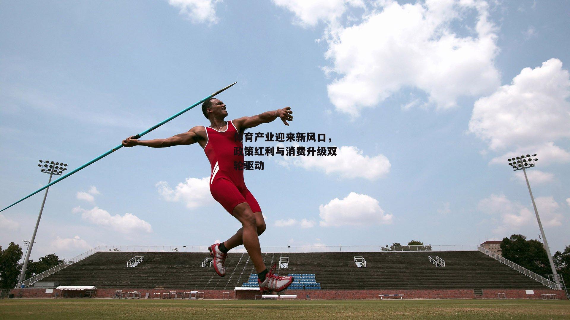 体育产业迎来新风口，政策红利与消费升级双轮驱动