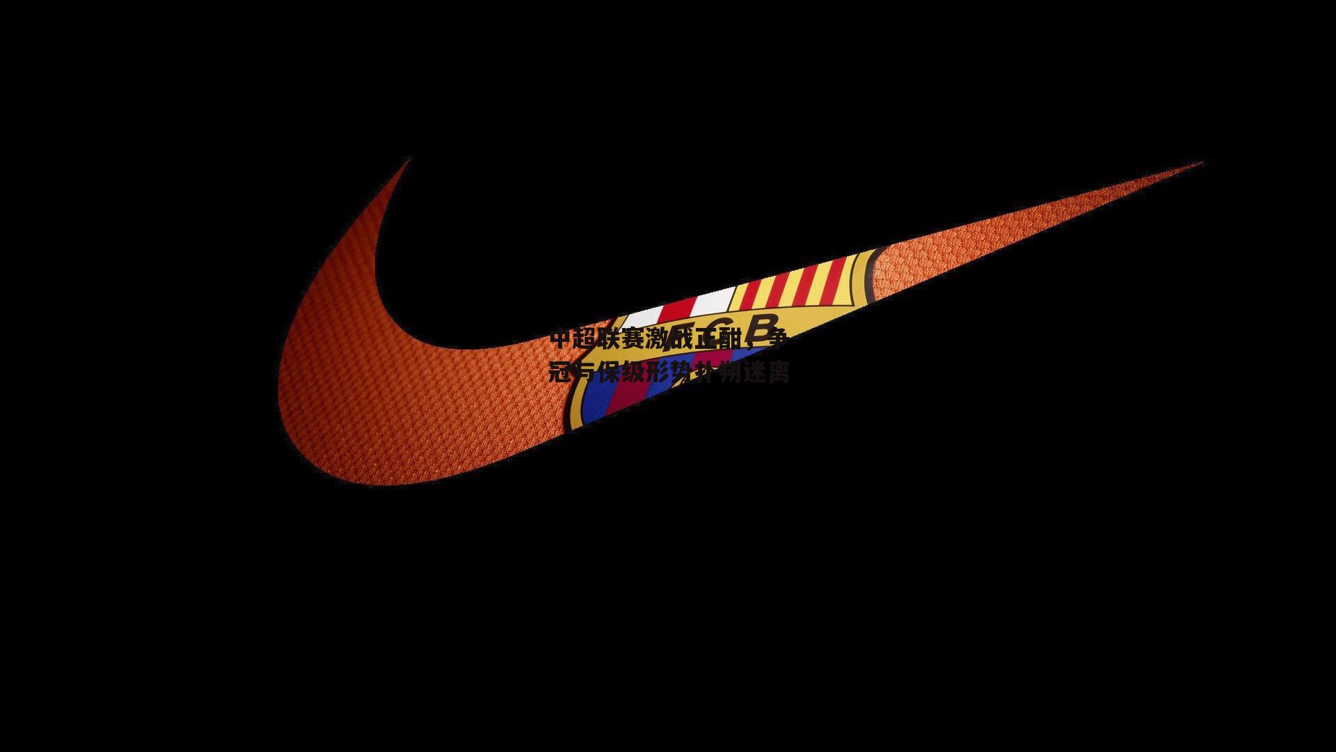 中超联赛激战正酣，争冠与保级形势扑朔迷离